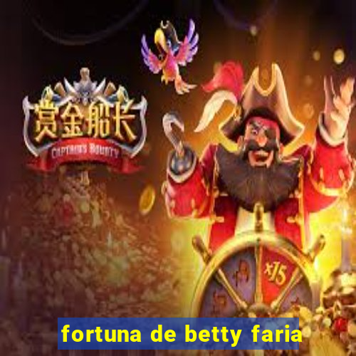 fortuna de betty faria